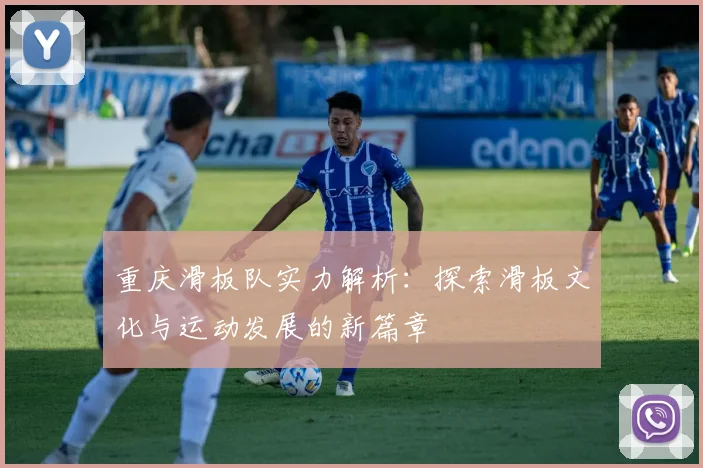 重庆滑板队实力解析：探索滑板文化与运动发展的新篇章