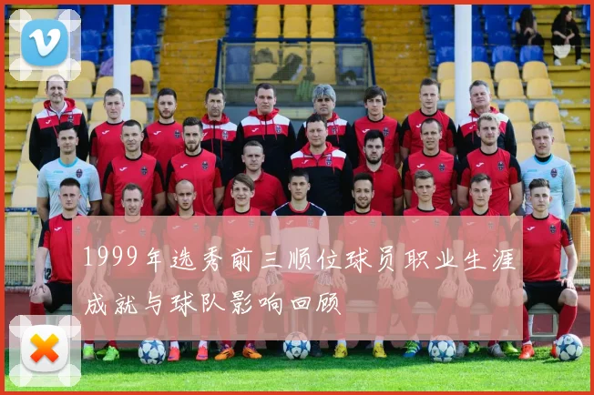 1999年选秀前三顺位球员职业生涯成就与球队影响回顾