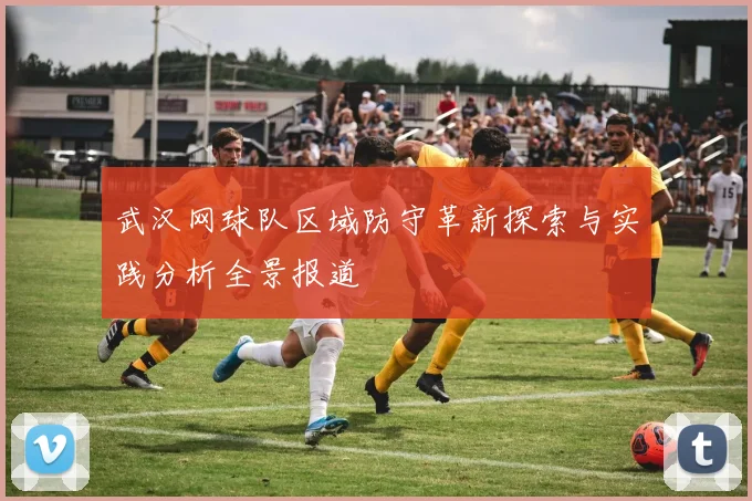 武汉网球队区域防守革新探索与实践分析全景报道