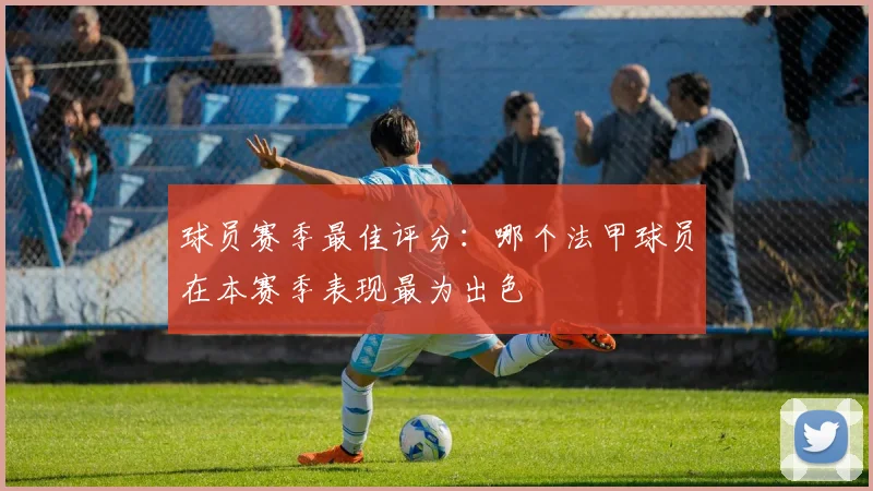 球员赛季最佳评分：哪个法甲球员在本赛季表现最为出色