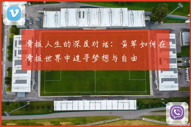 滑板人生的深度对话：黄军如何在滑板世界中追寻梦想与自由