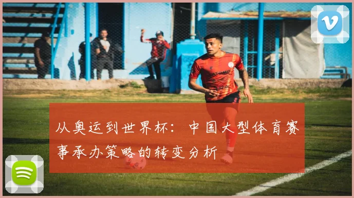 从奥运到世界杯：中国大型体育赛事承办策略的转变分析