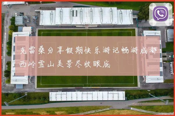 克雷桑分享假期快乐游记畅游成都西岭雪山美景尽收眼底