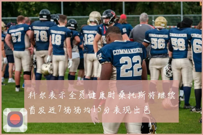科尔表示全员健康时桑托斯将继续首发近7场场均15分表现出色